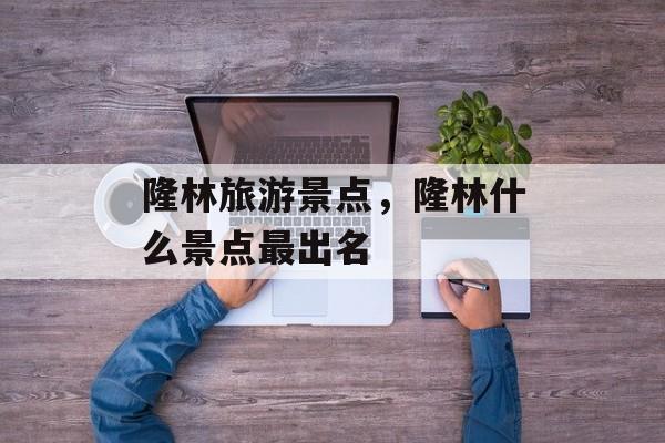 隆林旅游景点，隆林什么景点最出名-第1张图片-