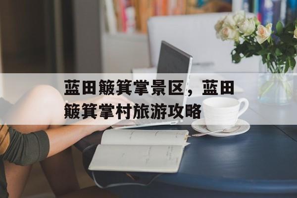 蓝田簸箕掌景区，蓝田簸箕掌村旅游攻略-第1张图片-