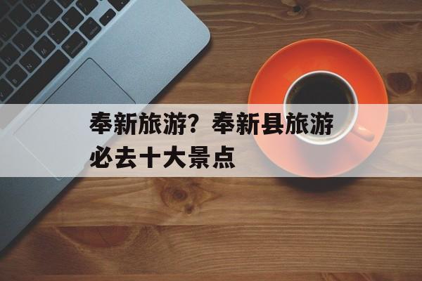 奉新旅游？奉新县旅游必去十大景点-第1张图片-