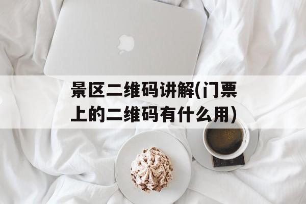 景区二维码讲解(门票上的二维码有什么用)-第1张图片-