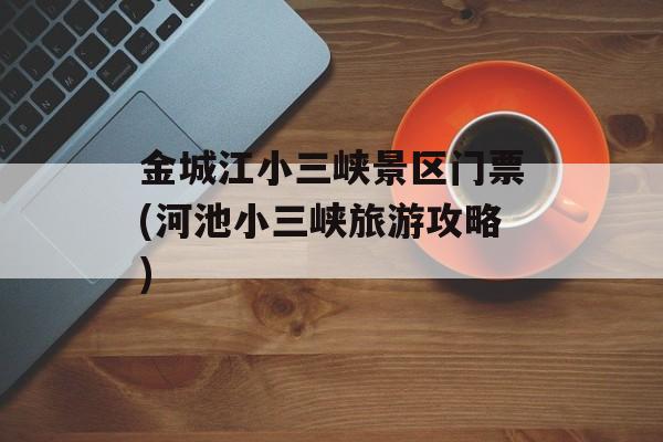 金城江小三峡景区门票(河池小三峡旅游攻略)-第1张图片-