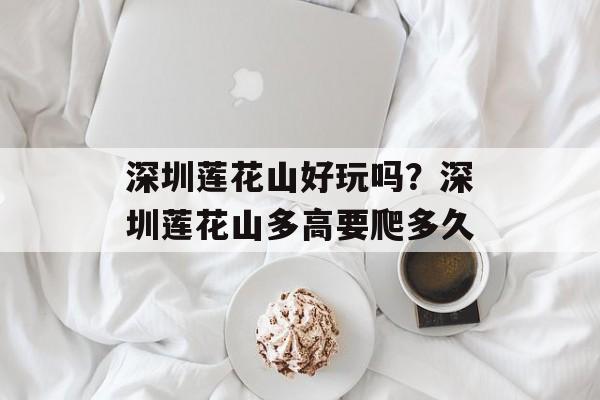 深圳莲花山好玩吗？深圳莲花山多高要爬多久-第1张图片-