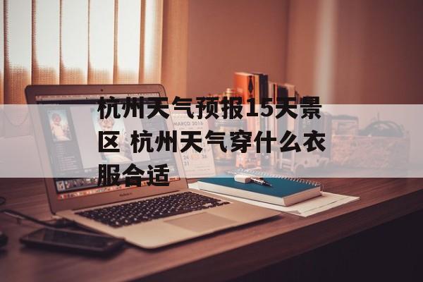 杭州天气预报15天景区 杭州天气穿什么衣服合适-第1张图片-