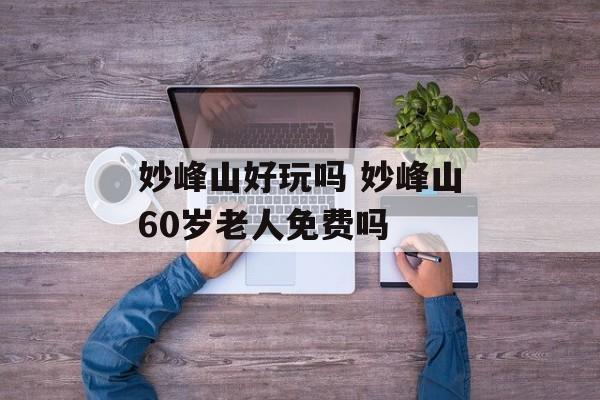 妙峰山好玩吗 妙峰山60岁老人免费吗-第1张图片-