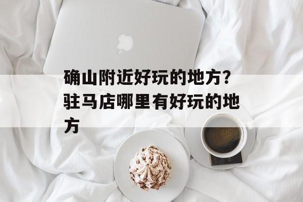 确山附近好玩的地方？驻马店哪里有好玩的地方-第1张图片-