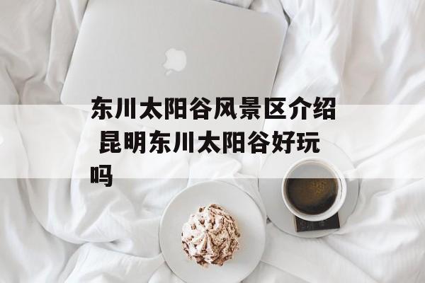 东川太阳谷风景区介绍 昆明东川太阳谷好玩吗-第1张图片-