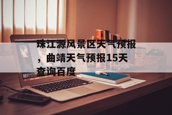 珠江源风景区天气预报，曲靖天气预报15天查询百度-第1张图片-