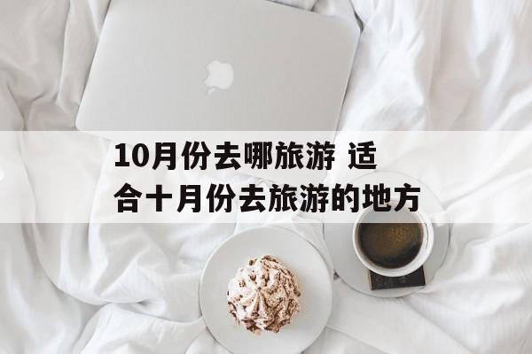 10月份去哪旅游 适合十月份去旅游的地方-第1张图片-