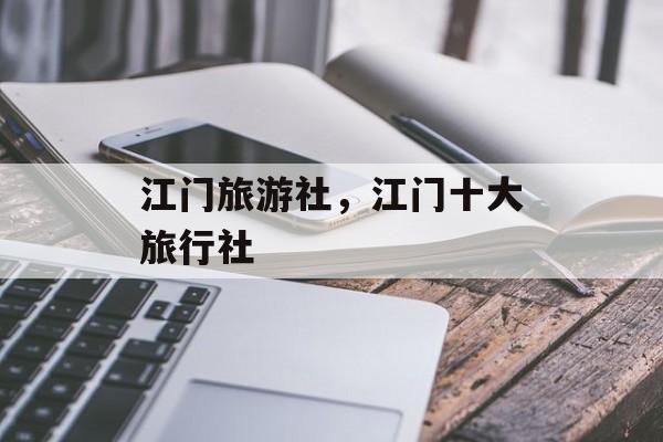 江门旅游社，江门十大旅行社-第1张图片-