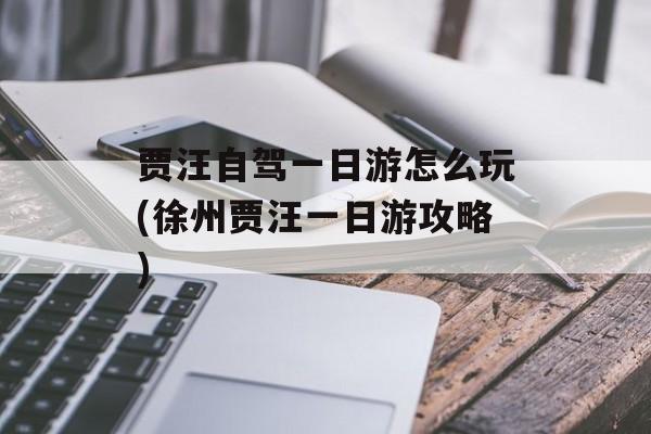 贾汪自驾一日游怎么玩(徐州贾汪一日游攻略)-第1张图片-