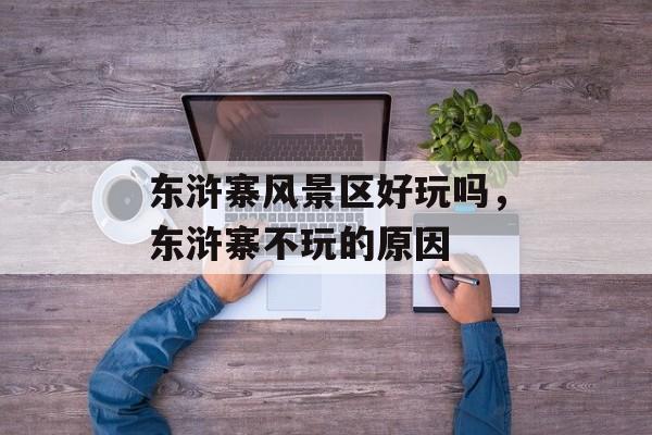 东浒寨风景区好玩吗，东浒寨不玩的原因-第1张图片-