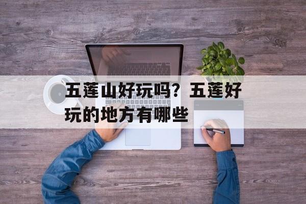 五莲山好玩吗？五莲好玩的地方有哪些-第1张图片-