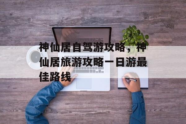 神仙居自驾游攻略，神仙居旅游攻略一日游最佳路线-第1张图片-