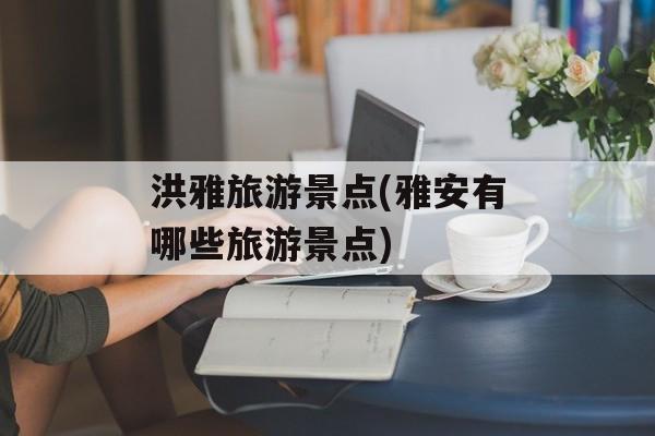 洪雅旅游景点(雅安有哪些旅游景点)-第1张图片-