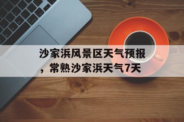 沙家浜风景区天气预报，常熟沙家浜天气7天-第1张图片-