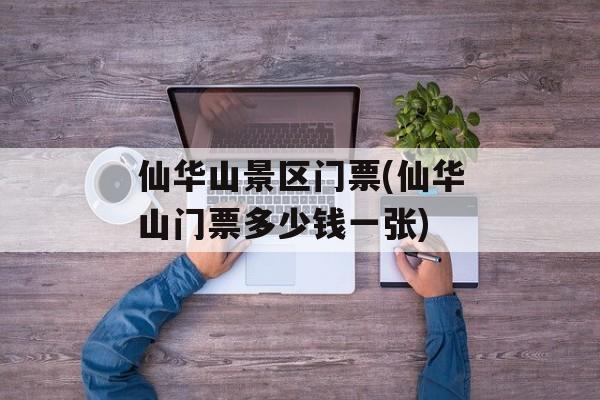 仙华山景区门票(仙华山门票多少钱一张)-第1张图片-