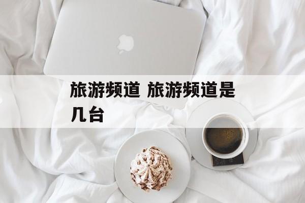 旅游频道 旅游频道是几台-第1张图片-