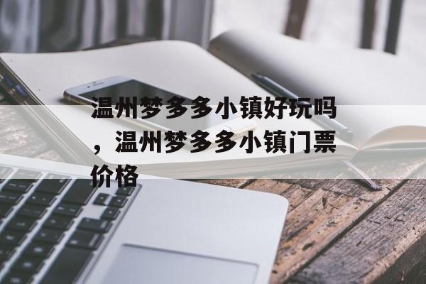 温州梦多多小镇好玩吗，温州梦多多小镇门票价格-第1张图片-