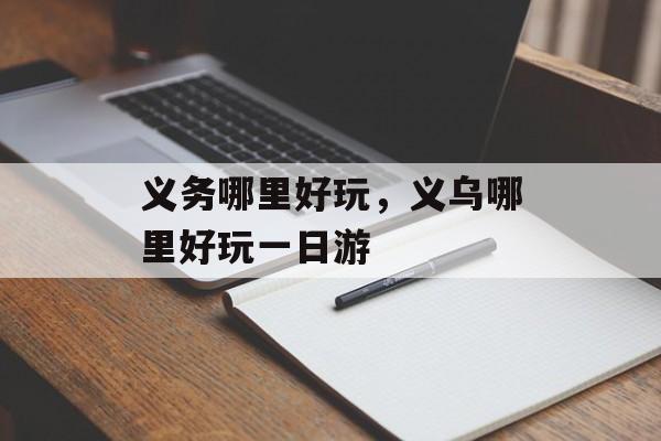 义务哪里好玩，义乌哪里好玩一日游-第1张图片-