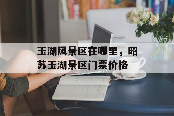玉湖风景区在哪里，昭苏玉湖景区门票价格-第1张图片-