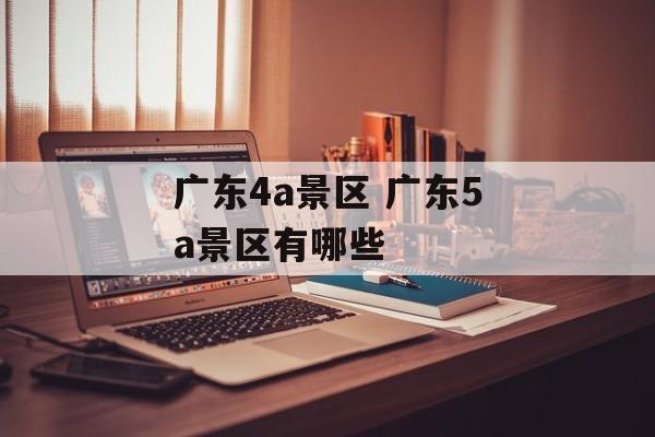 广东4a景区 广东5a景区有哪些-第1张图片-