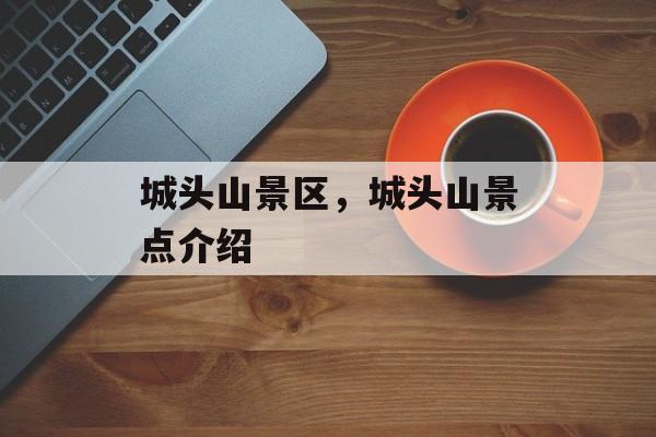 城头山景区，城头山景点介绍-第1张图片-