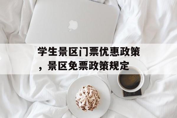学生景区门票优惠政策，景区免票政策规定-第1张图片-