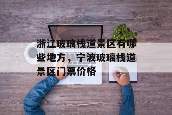 浙江玻璃栈道景区有哪些地方，宁波玻璃栈道景区门票价格-第1张图片-