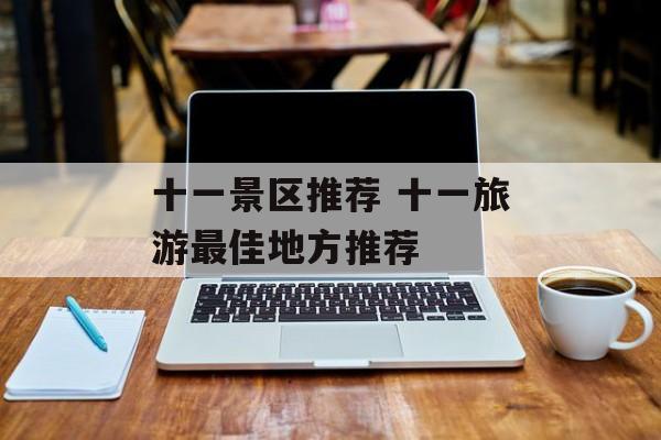 十一景区推荐 十一旅游最佳地方推荐-第1张图片-