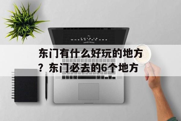 东门有什么好玩的地方？东门必去的6个地方-第1张图片-