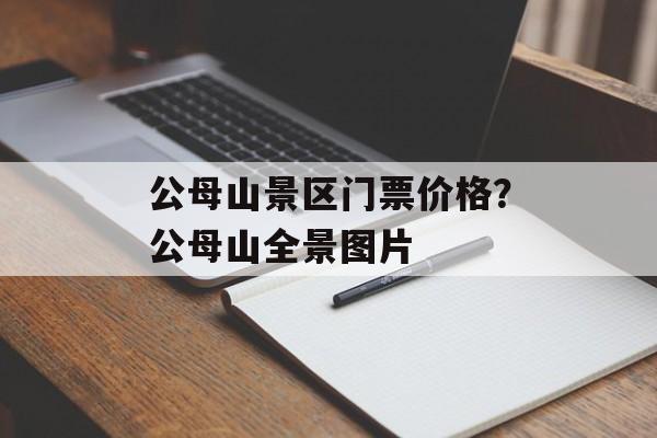 公母山景区门票价格？公母山全景图片-第1张图片-