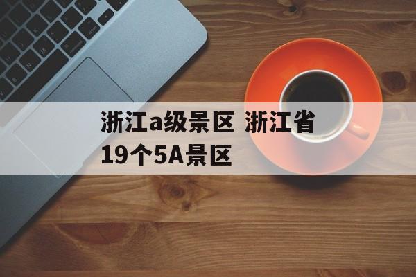 浙江a级景区 浙江省19个5A景区-第1张图片-