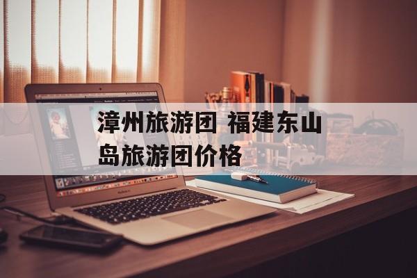 漳州旅游团 福建东山岛旅游团价格-第1张图片-