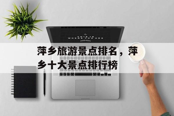 萍乡旅游景点排名，萍乡十大景点排行榜-第1张图片-