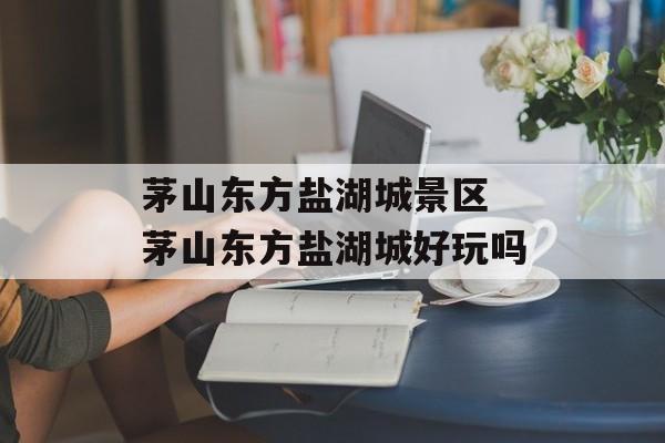 茅山东方盐湖城景区 茅山东方盐湖城好玩吗-第1张图片-