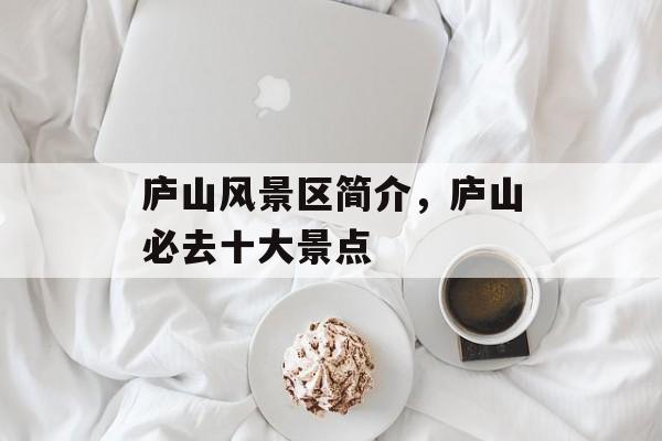 庐山风景区简介，庐山必去十大景点-第1张图片-