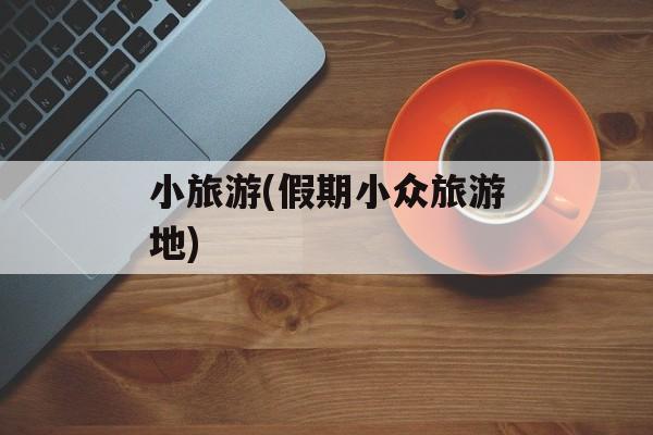 小旅游(假期小众旅游地)-第1张图片-