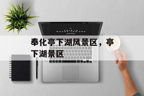 奉化亭下湖风景区，亭下湖景区-第1张图片-