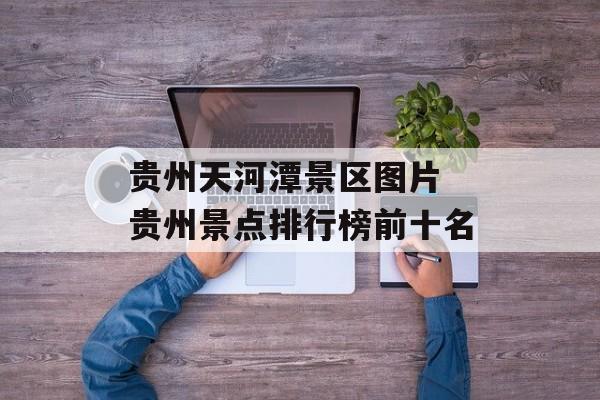 贵州天河潭景区图片 贵州景点排行榜前十名-第1张图片-