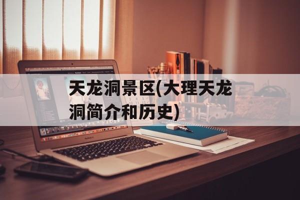 天龙洞景区(大理天龙洞简介和历史)-第1张图片-