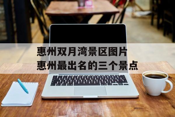 惠州双月湾景区图片 惠州最出名的三个景点-第1张图片-