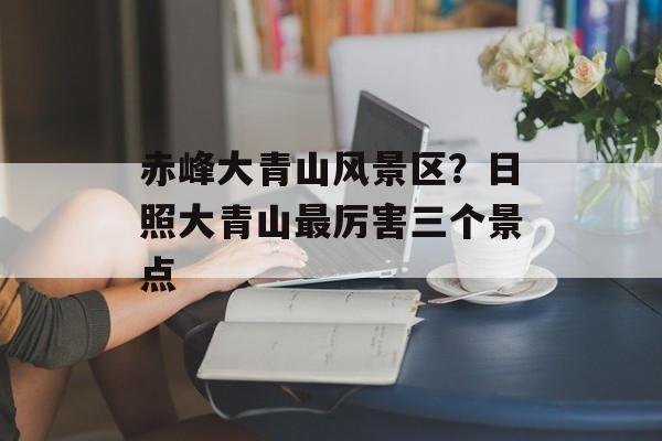 赤峰大青山风景区？日照大青山最厉害三个景点-第1张图片-