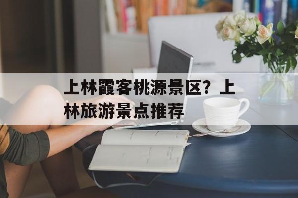 上林霞客桃源景区？上林旅游景点推荐-第1张图片-