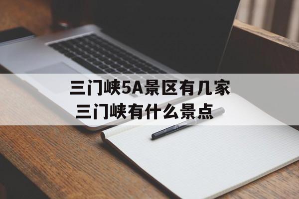 三门峡5A景区有几家 三门峡有什么景点-第1张图片-