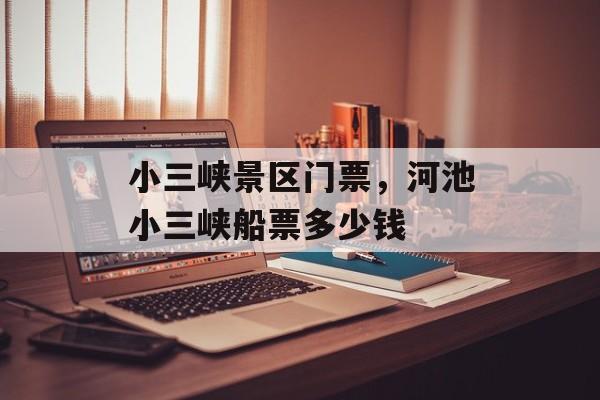 小三峡景区门票，河池小三峡船票多少钱-第1张图片-