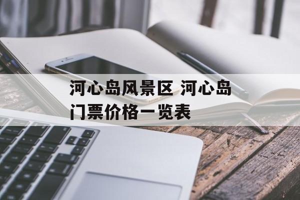 河心岛风景区 河心岛门票价格一览表-第1张图片-