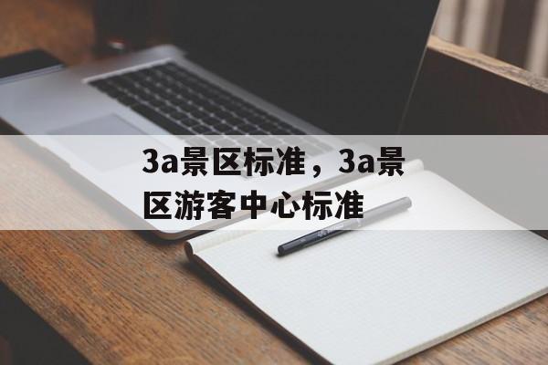 3a景区标准，3a景区游客中心标准-第1张图片-