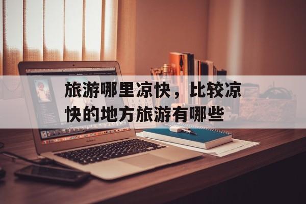 旅游哪里凉快，比较凉快的地方旅游有哪些-第1张图片-