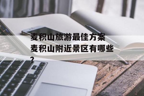 麦积山旅游最佳方案 麦积山附近景区有哪些？-第1张图片-