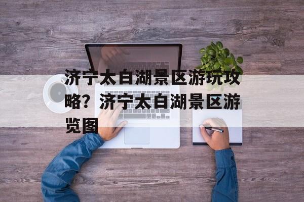 济宁太白湖景区游玩攻略？济宁太白湖景区游览图-第1张图片-